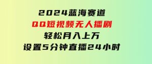 2024蓝海赛道，QQ短视频无人播剧，轻松月入上万，设置5分钟，直播24小时-财仔梦想资源网