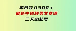 单日收入300＋！最新中视频美女赛道，三天必起-财仔梦想资源网