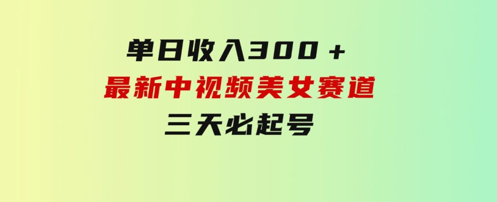 单日收入300＋！最新中视频美女赛道，三天必起-财仔梦想资源网
