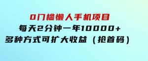0门槛懒人手机项目，每天2分钟，一年10000+多种方式可扩大收益（抢首码）-财仔梦想资源网
