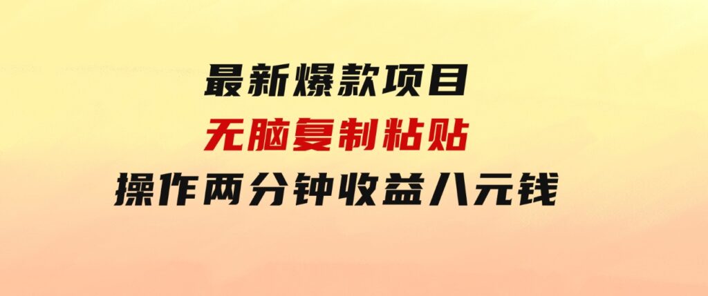 最新爆款项目，无脑复制粘贴，操作两分钟收益八元钱，无限操作执行就有…-财仔梦想资源网