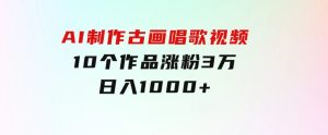 AI制作古画唱歌视频，10个作品涨粉3万，日入1000+-财仔梦想资源网