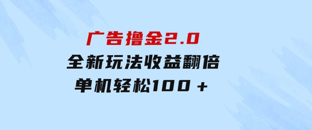 广告撸金2.0，全新玩法，收益翻倍！单机轻松100＋-财仔梦想资源网