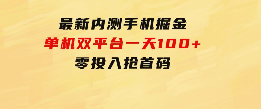 最新内测手机掘金，单机双平台一天100+，零投入抢首码-财仔梦想资源网