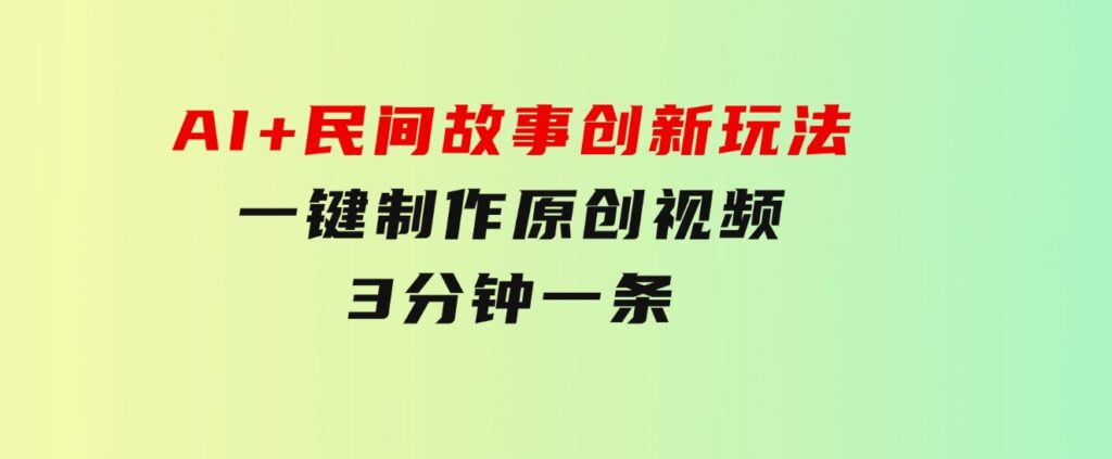 AI+民间故事创新玩法,一键制作原创视频，3分钟一条-财仔梦想资源网