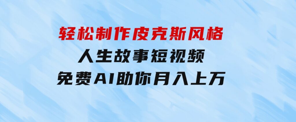 轻松制作皮克斯风格人生故事短视频，免费AI助你月入上万-财仔梦想资源网