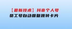 【最新技术】抖音个人号、员工号自动回复跳转卡片-财仔梦想资源网