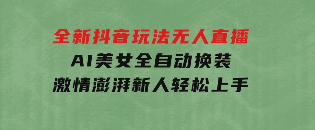 全新抖音玩法，无人直播，AI美女全自动换装，激情澎湃，新人轻松上手-财仔梦想资源网