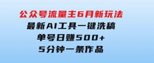 公众号流量主6月新玩法，最新AI工具一键洗稿单号日赚500+，5分钟一条作…-财仔梦想资源网