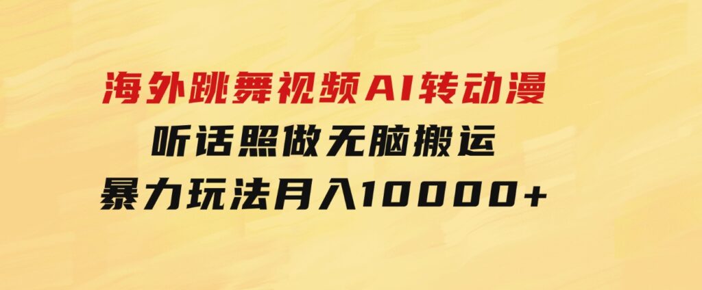 海外跳舞视频AI转动漫，听话照做，无脑搬运，暴力玩法月入10000+-财仔梦想资源网