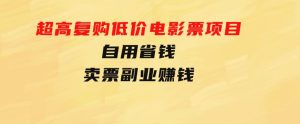 超高复购低价电影票项目，自用省钱，卖票副业赚钱-财仔梦想资源网