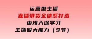 运营型主播直播带货全体系打造，由浅入深学习主播四大能力（9节）-财仔梦想资源网