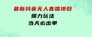 最新抖音无人直播项目，外面收费10w+的爆力玩法，当天必出单-财仔梦想资源网