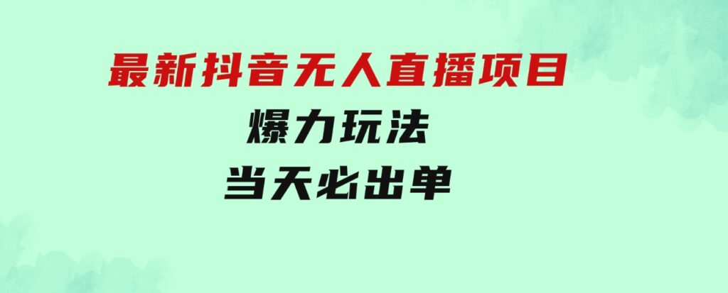 最新抖音无人直播项目，外面收费10w+的爆力玩法，当天必出单-财仔梦想资源网