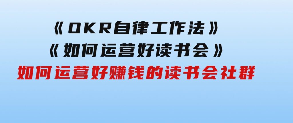 《OKR自律工作法》＋《如何运营好读书会》如何运营好赚钱的读书会社群-财仔梦想资源网