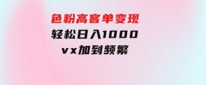 色粉高客单变现，一单100＋轻松日入1000,vx加到频繁-财仔梦想资源网