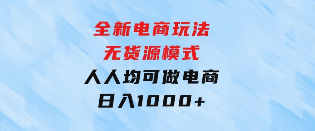 全新电商玩法，无货源模式，人人均可做电商！日入1000+-财仔梦想资源网