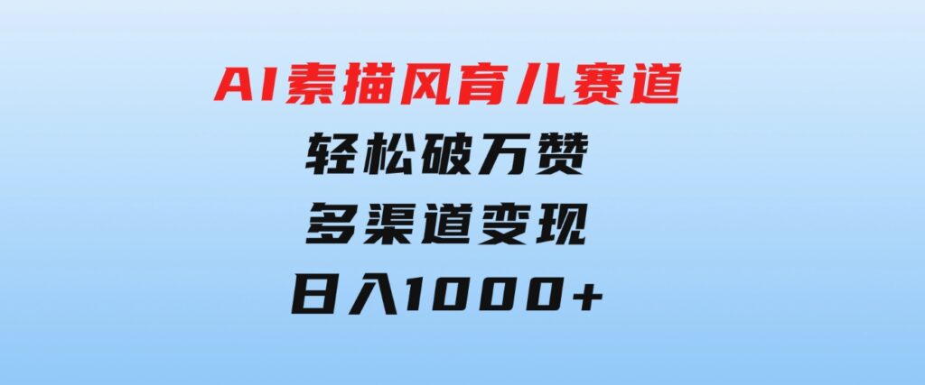 AI素描风育儿赛道，轻松破万赞，多渠道变现，日入1000+-财仔梦想资源网