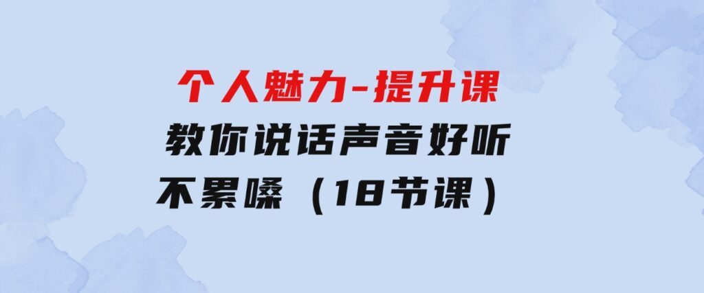 个人魅力-提升课，教你说话声音好听不累嗓（18节课）-财仔梦想资源网