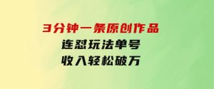 3分钟一条原创作品，连怼玩法，单号收入轻松破万-财仔梦想资源网