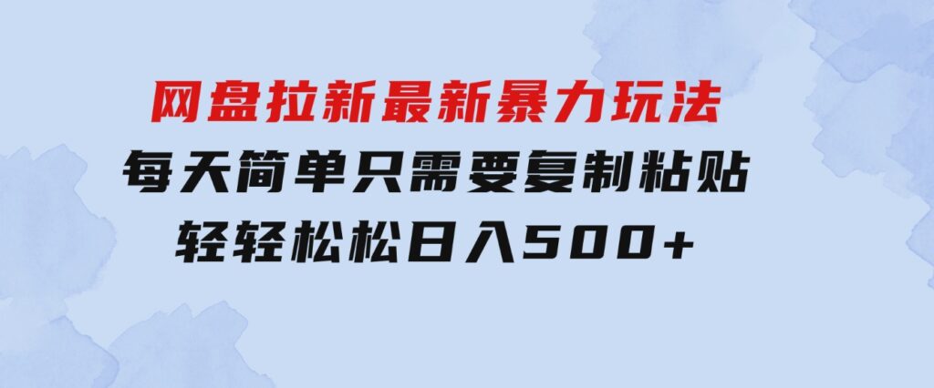 网盘拉新最新暴力玩法，每天简单只需要复制粘贴，轻轻松松日入500+-财仔梦想资源网