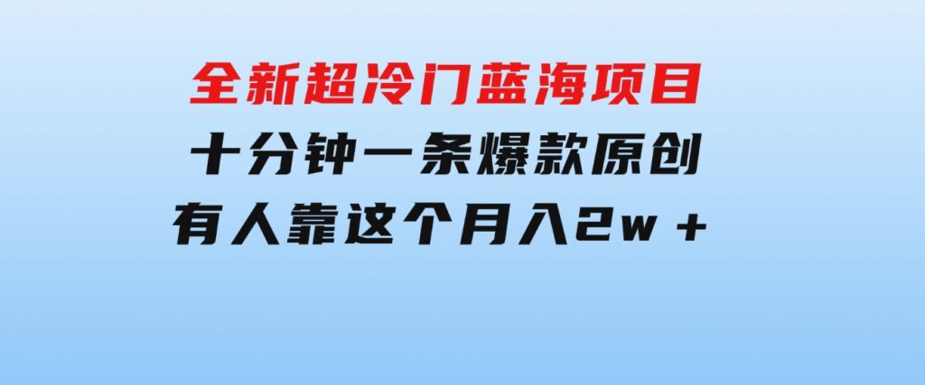 全新超冷门蓝海项目，十分钟一条爆款原创，有人靠这个月入2w＋-财仔梦想资源网