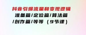 抖音引爆流量和变现逻辑，准备篇/定位篇/算法篇/创作篇/等等（9节课）-财仔梦想资源网