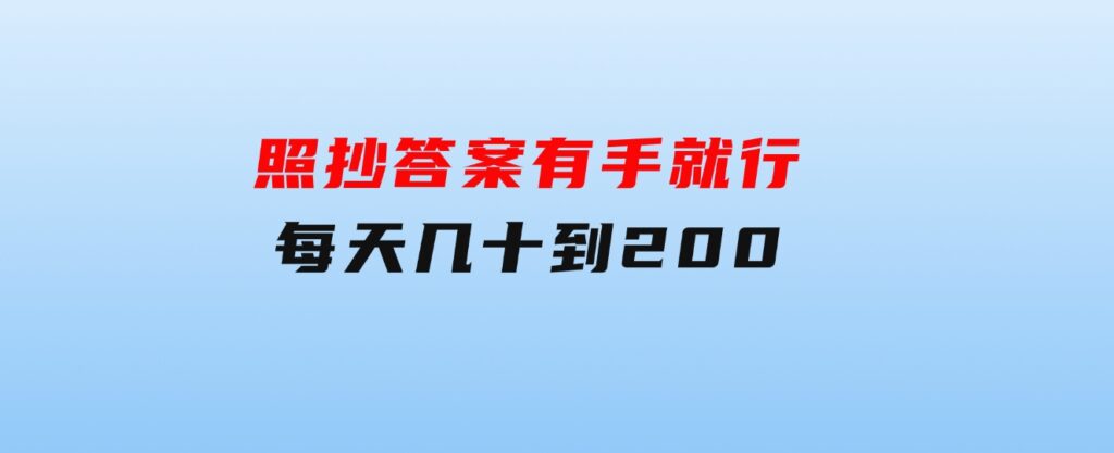 照抄答案，有手就行，每天几十到200-财仔梦想资源网
