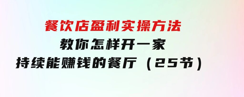 餐饮店盈利实操方法：教你怎样开一家持续能赚钱的餐厅（25节）-财仔梦想资源网