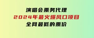 演唱会票务代理，2024年最火爆风口项目，全网最低的票价，小白一分钟上…-财仔梦想资源网