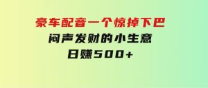 豪车配音，一个惊掉下巴，闷声发财的小生意，日赚500+-财仔梦想资源网