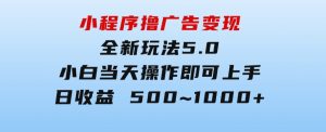 小程序撸广告变现，全新玩法5.0，小白当天操作即可上手，日收益500~1000+-财仔梦想资源网