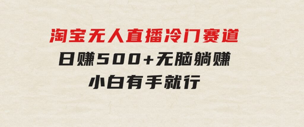 蓝海项目淘宝无人直播冷门赛道日赚500+无脑躺赚小白有手就行-财仔梦想资源网