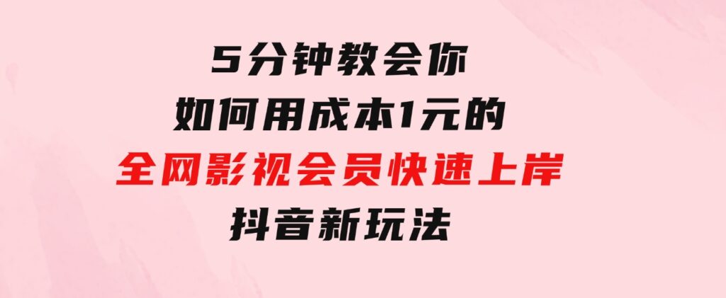 5分钟教会你如何用成本1元的全网影视会员快速上岸，抖音新玩法-财仔梦想资源网