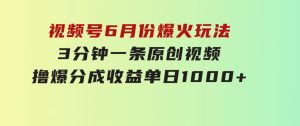 视频号6月份爆火玩法，3分钟一条原创视频，撸爆分成收益，单日1000+-财仔梦想资源网