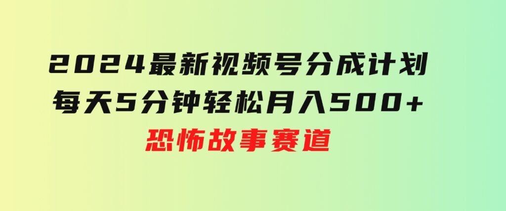 2024最新视频号分成计划，每天5分钟轻松月入500+，恐怖故事赛道,-财仔梦想资源网