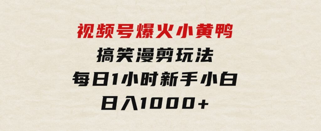 视频号爆火小黄鸭搞笑漫剪玩法，每日1小时，新手小白日入1000+-财仔梦想资源网