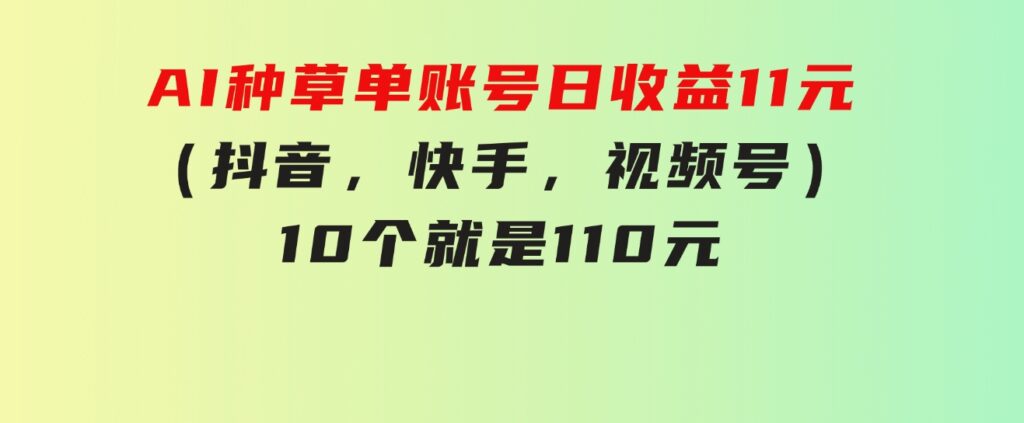 AI种草单账号日收益11元（抖音，快手，视频号），10个就是110元-财仔梦想资源网