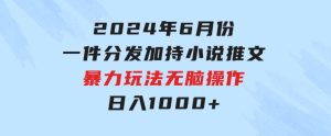 2024年6月份一件分发加持小说推文暴力玩法新手小白无脑操作日入1000+-财仔梦想资源网