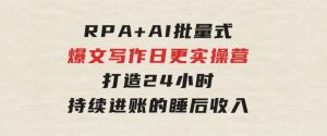 RPA+AI批量式精品爆文写作日更实操营，打造24小时持续进账的睡后收入-财仔梦想资源网