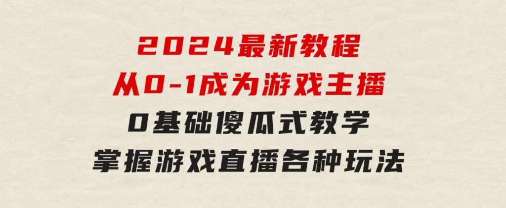 从0-1成为游戏主播(2024版)：0基础傻瓜式教学，掌握游戏直播各种玩法-财仔梦想资源网