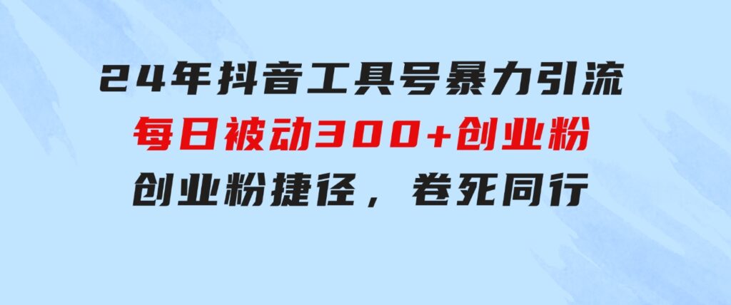 24年抖音工具号暴力引流，每日被动300+创业粉，创业粉捷径，卷死同行-财仔梦想资源网