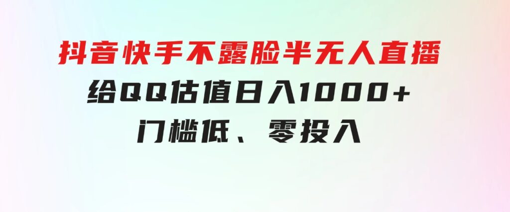 抖音快手不露脸半无人直播，给QQ估值日入1000+，门槛低、零投入-财仔梦想资源网