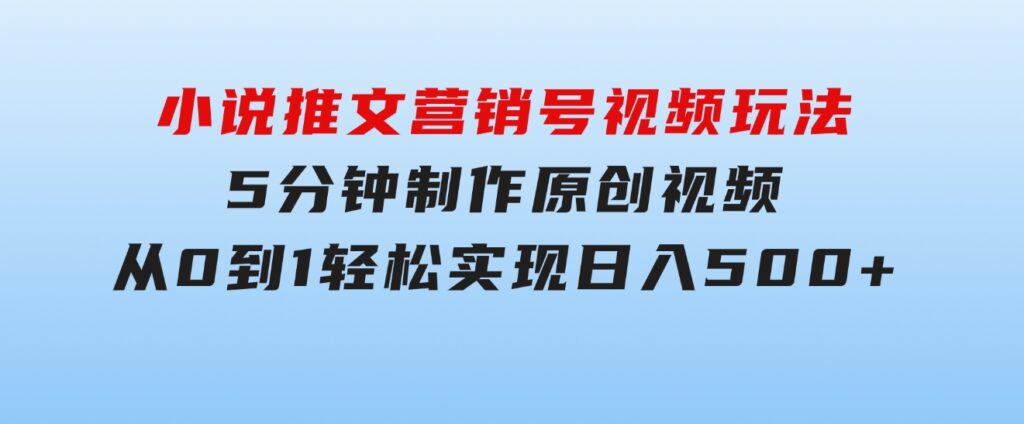 小说推文营销号视频玩法，5分钟制作原创视频，从0到1轻松实现日入500+-财仔梦想资源网