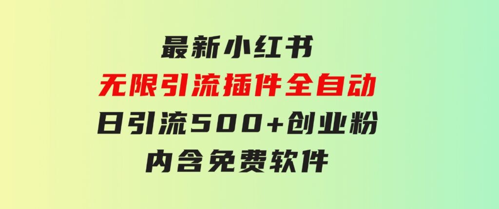 最新小红书无限引流插件全自动日引流500+创业粉，内含免费软件-财仔梦想资源网