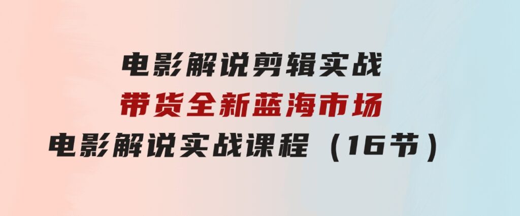 电影解说剪辑实战带货全新蓝海市场，电影解说实战课程（16节）-财仔梦想资源网