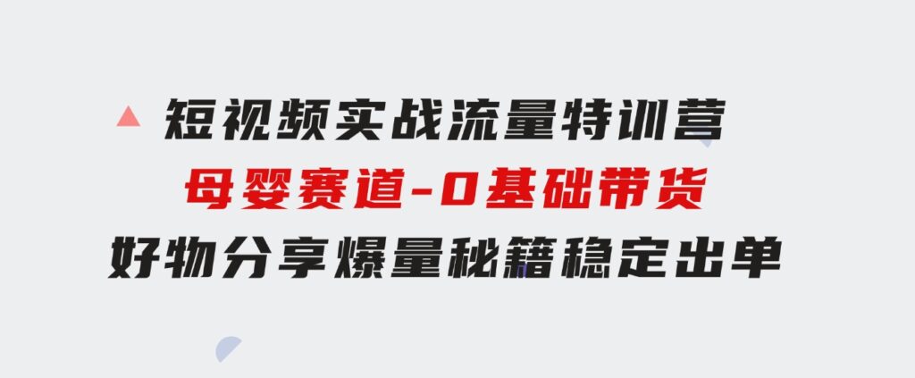 短视频实战流量特训营，母婴赛道-0基础带货，好物分享，爆量秘籍稳定出单-财仔梦想资源网