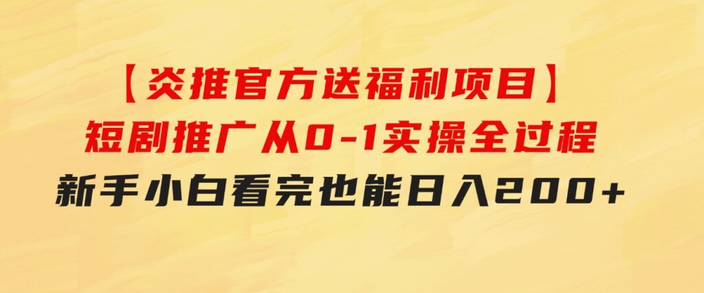 【炎推官方送福利项目】短剧推广从0-1实操全过程，新手小白看完也能日…-财仔梦想资源网