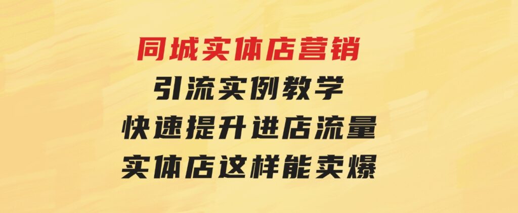 同城实体店营销引流实例教学，快速提升进店流量，实体店这样能卖爆-财仔梦想资源网