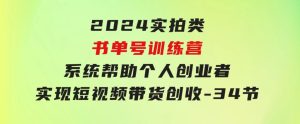2024实拍类书单号训练营：系统帮助个人创业者实现短视频带货创收-34节-财仔梦想资源网